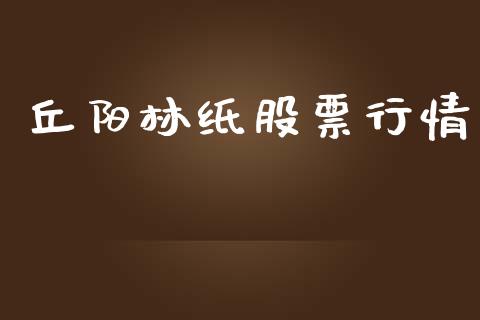 丘阳林纸股票行情_https://www.lansai.wang_股票知识_第1张