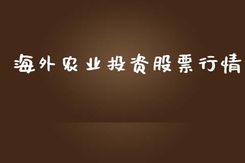 海外农业投资股票行情_https://www.lansai.wang_股票知识_第1张