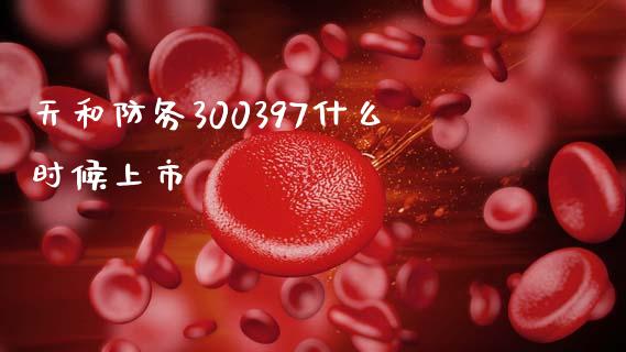 天和防务300397什么时候上市_https://www.lansai.wang_恒生指数_第1张