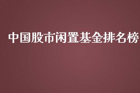 中国股市闲置基金排名榜_https://www.lansai.wang_基金理财_第1张