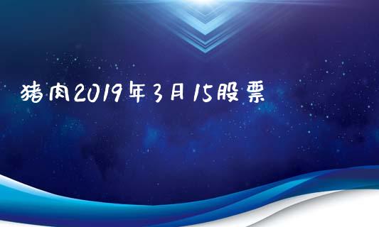 猪肉2019年3月15股票_https://www.lansai.wang_基金理财_第1张