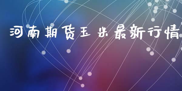 河南期货玉米最新行情_https://www.lansai.wang_期货资讯_第1张