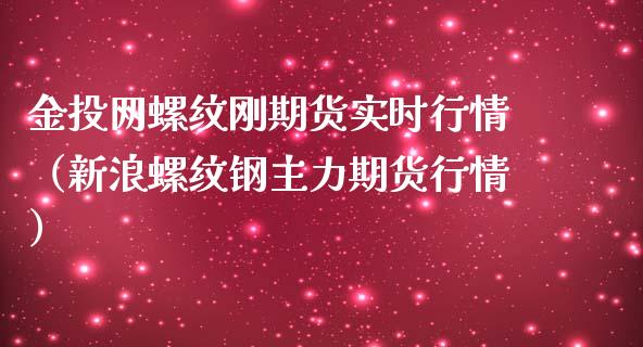 金投网螺纹刚期货实时行情（新浪螺纹钢主力期货行情）_https://www.lansai.wang_期货行情_第1张