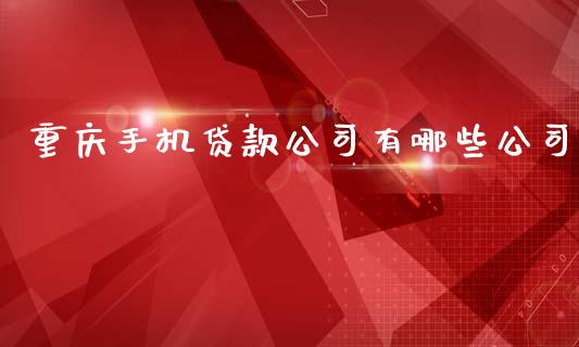 重庆手机贷款公司有哪些公司_https://www.lansai.wang_股票知识_第1张