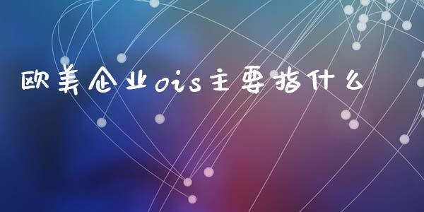 欧美企业ois主要指什么_https://www.lansai.wang_基金理财_第1张