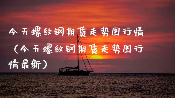 今天螺纹钢期货走势图行情（今天螺纹钢期货走势图行情最新）_https://www.lansai.wang_期货资讯_第1张