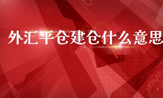 外汇平仓建仓什么意思_https://www.lansai.wang_期货行情_第1张