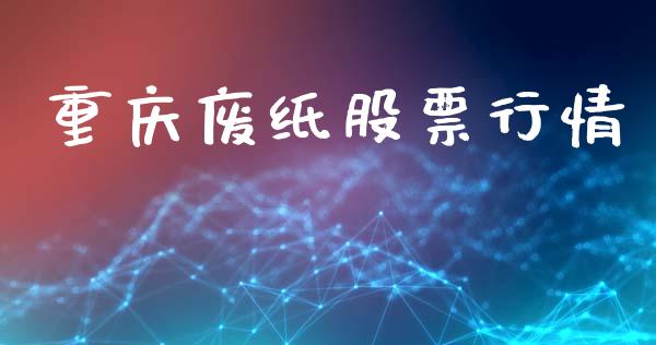 重庆废纸股票行情_https://www.lansai.wang_股票知识_第1张