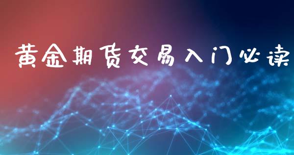 黄金期货交易入门必读_https://www.lansai.wang_期货行情_第1张