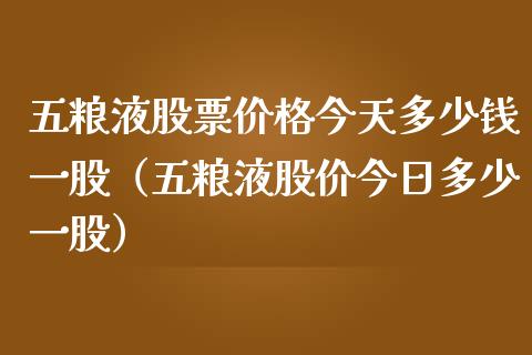 五粮液股票价格今天多少钱一股（五粮液股价今日多少一股）_https://www.lansai.wang_股票问答_第1张