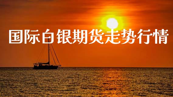 国际白银期货走势行情_https://www.lansai.wang_期货资讯_第1张
