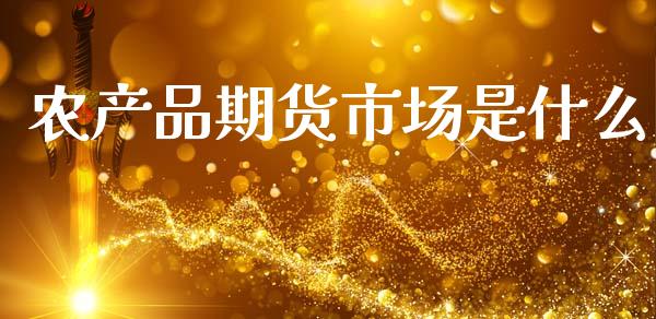农产品期货市场是什么_https://www.lansai.wang_股票问答_第1张
