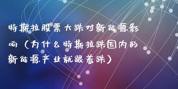 特斯拉股票大跌对新能源影响（为什么特斯拉跌国内的新能源产业就跟着跌）_https://www.lansai.wang_股票问答_第1张