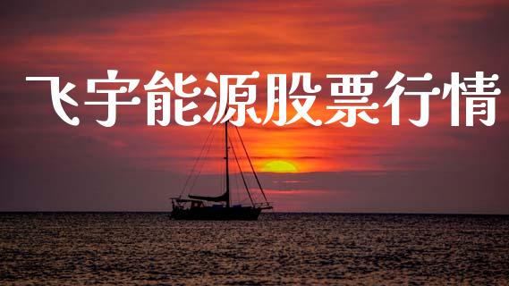 飞宇能源股票行情_https://www.lansai.wang_股票知识_第1张