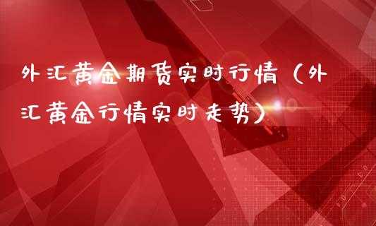 外汇黄金期货实时行情（外汇黄金行情实时走势）_https://www.lansai.wang_期货行情_第1张