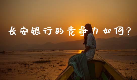 长安银行的竞争力如何？_https://www.lansai.wang_期货资讯_第1张