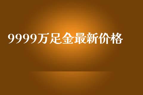 9999万足金最新价格_https://www.lansai.wang_期货资讯_第1张