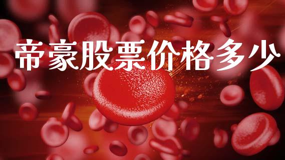 帝豪股票价格多少_https://www.lansai.wang_基金理财_第1张