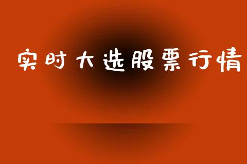 实时大选股票行情_https://www.lansai.wang_股票知识_第1张