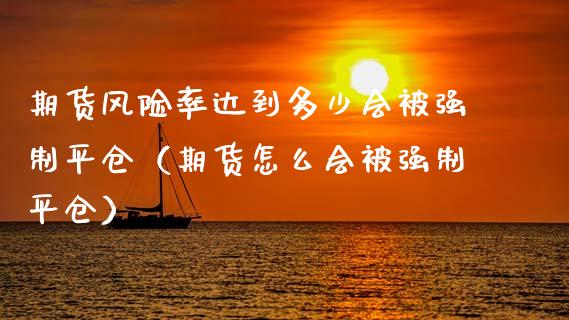 期货风险率达到多少会被强制平仓（期货怎么会被强制平仓）_https://www.lansai.wang_期货行情_第1张