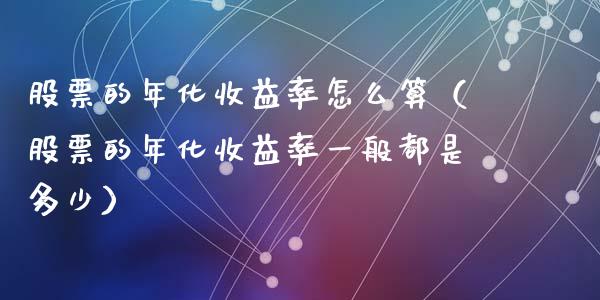 股票的年化收益率怎么算（股票的年化收益率一般都是多少）_https://www.lansai.wang_股票问答_第1张