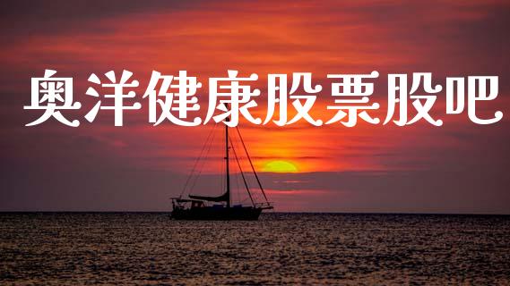 奥洋健康股票股吧_https://www.lansai.wang_基金理财_第1张