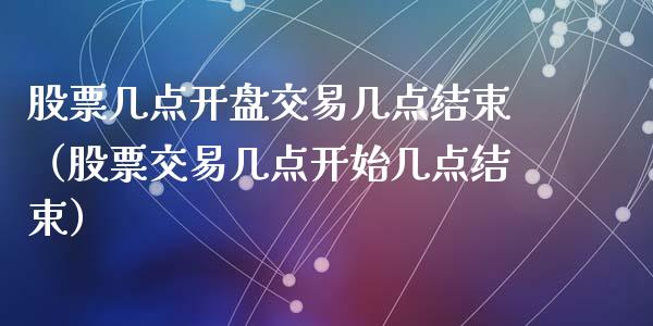 股票几点开盘交易几点结束（股票交易几点开始几点结束）_https://www.lansai.wang_股票问答_第1张