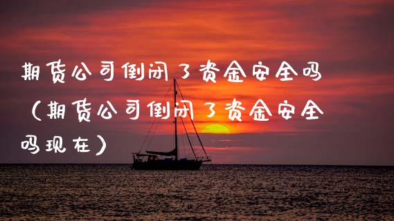 期货公司倒闭了资金安全吗(期货公司倒闭了资金安全吗现在)_基金理财_第1张_起点财经 期货公司倒闭了资金安全吗(期货公司倒闭了资金安全吗现在)_https://www.lansai.wang_基金理财_第1张