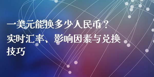 一美元能换多少人民币？ 实时汇率、影响因素与兑换技巧_https://www.lansai.wang_期货资讯_第1张
