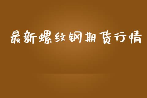 最新螺纹钢期货行情_https://www.lansai.wang_期货资讯_第1张