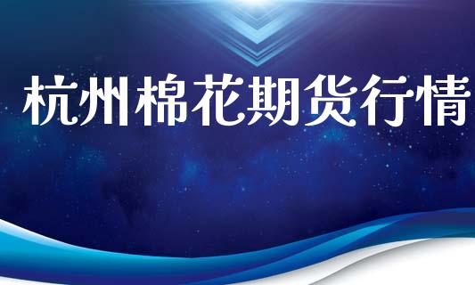 杭州棉花期货行情_https://www.lansai.wang_期货行情_第1张