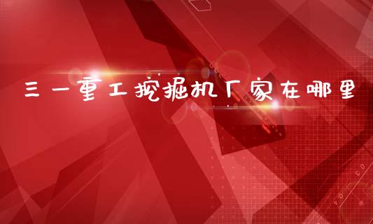 三一重工挖掘机厂家在哪里_https://www.lansai.wang_股票知识_第1张