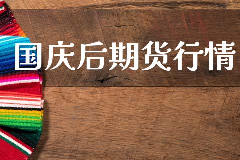 国庆后期货行情_https://www.lansai.wang_期货品种_第1张