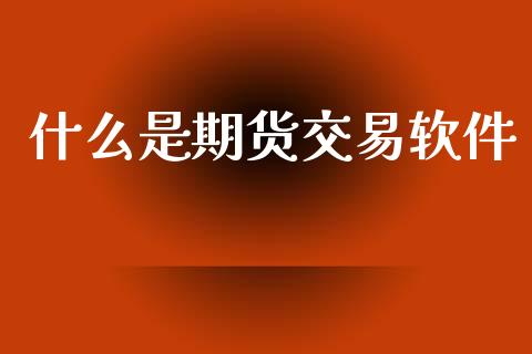 什么是期货交易软件_https://www.lansai.wang_理财百科_第1张