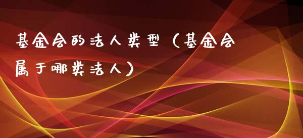 基金会的法人类型（基金会属于哪类法人）_https://www.lansai.wang_基金理财_第1张