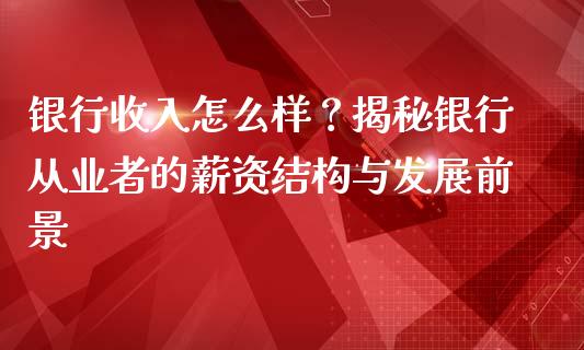 银行收入怎么样？揭秘银行从业者的薪资结构与发展前景_https://www.lansai.wang_股票问答_第1张