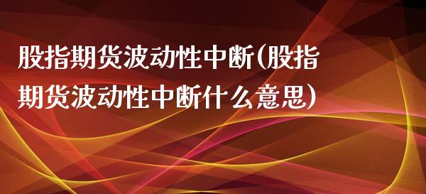 股指期货波动性中断(股指期货波动性中断什么意思)_https://www.lansai.wang_期货行情_第1张