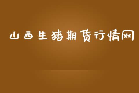 山西生猪期货行情网_https://www.lansai.wang_期货行情_第1张