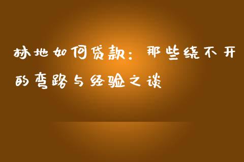 林地如何贷款：那些绕不开的弯路与经验之谈_https://www.lansai.wang_期货学院_第1张