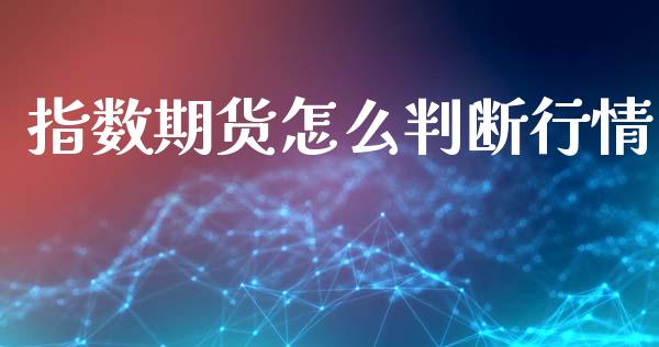 指数期货怎么判断行情_https://www.lansai.wang_期货行情_第1张