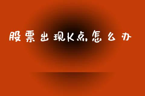 股票出现K点怎么办_https://www.lansai.wang_基金理财_第1张