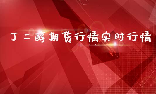 丁二醇期货行情实时行情_https://www.lansai.wang_期货行情_第1张