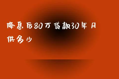 降息后80万贷款30年月供多少_https://www.lansai.wang_期货资讯_第1张