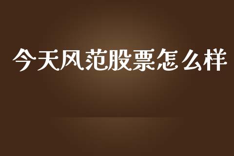 今天风范股票怎么样_https://www.lansai.wang_基金理财_第1张