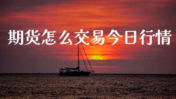 期货怎么交易今日行情_https://www.lansai.wang_期货资讯_第1张