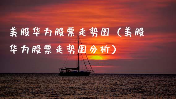 美股华为股票走势图（美股华为股票走势图分析）_https://www.lansai.wang_股票知识_第1张