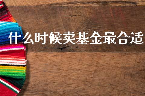 什么时候卖基金最合适_https://www.lansai.wang_未分类_第1张