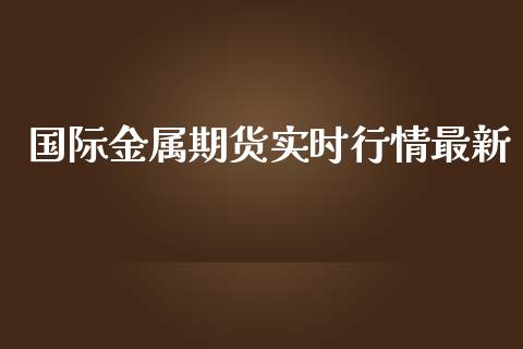 国际金属期货实时行情最新_https://www.lansai.wang_恒生指数_第1张