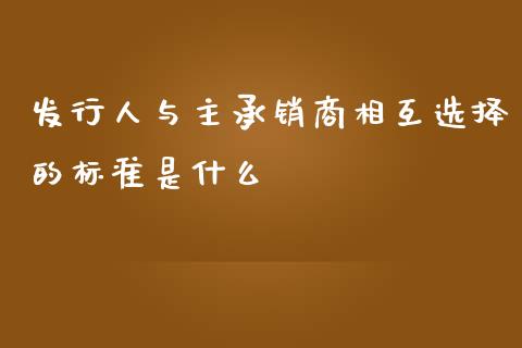 发行人与主承销商相互选择的标准是什么_https://www.lansai.wang_期货行情_第1张