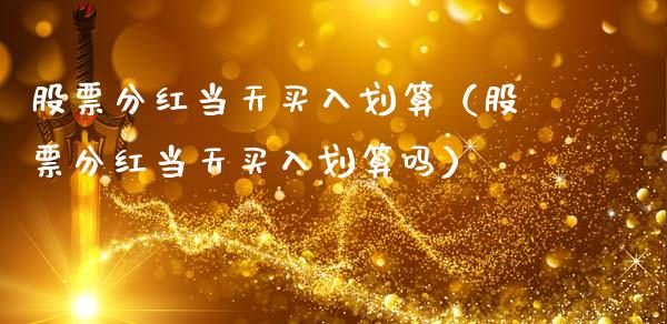 股票分红当天买入划算（股票分红当天买入划算吗）_https://www.lansai.wang_股票问答_第1张